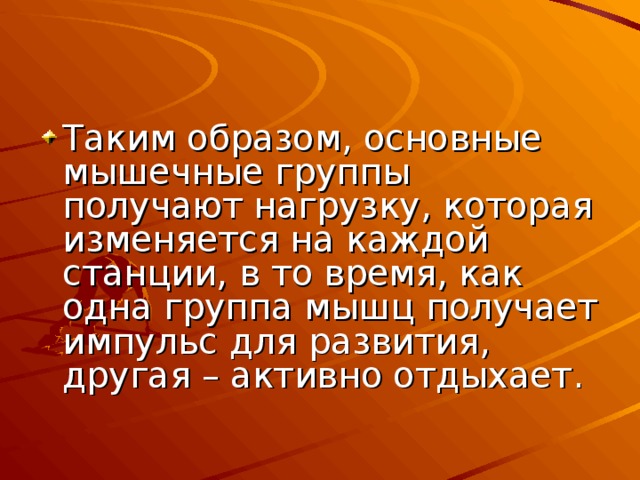 Таким образом, основные мышечные группы получают нагрузку, которая изменяется на каждой станции, в то время, как одна группа мышц получает импульс для развития, другая – активно отдыхает.  