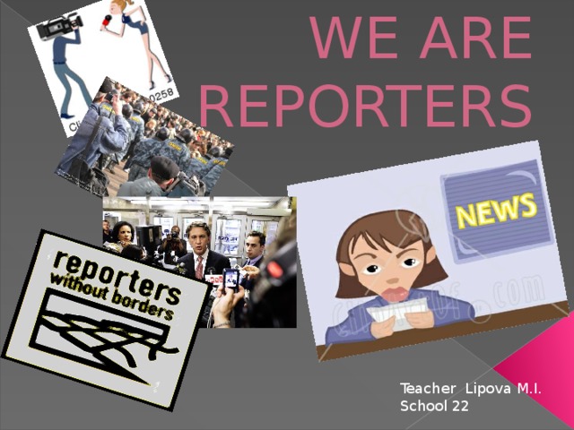 WE ARE REPORTERS Teacher Lipova M.I. School 22 