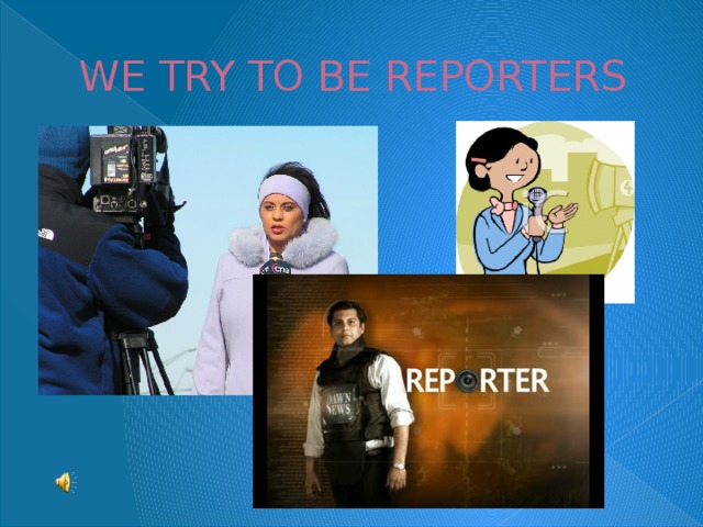 WE TRY TO BE REPORTERS 
