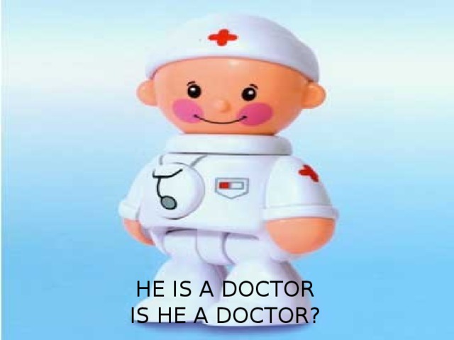 HE IS A DOCTOR  IS HE A DOCTOR? 