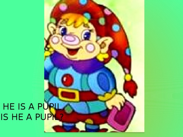 HE IS A PUPIL  IS HE A PUPIL? 