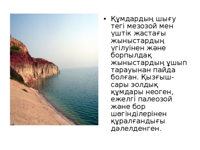 Құмдардың шығу тегі мезозой мен үштік жастағы жыныстардың үгілуінен және борпылдақ жыныстардың ұшып тарауынан пайда болған. Қызғыш-сары эолдық құмдары неоген, ежелгі палеозой және бор шөгінділерінен құралғандығы дәлелденген. 