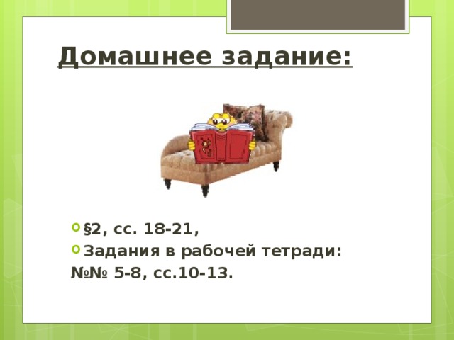 Домашнее задание: §2, сс. 18-21, Задания в рабочей тетради: №№ 5-8, сс.10-13. 