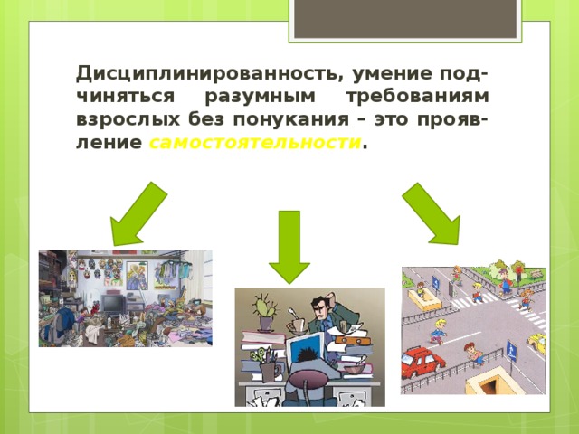 Дисциплинированность, умение под-чиняться разумным требованиям взрослых без понукания – это прояв-ление самостоятельности . 