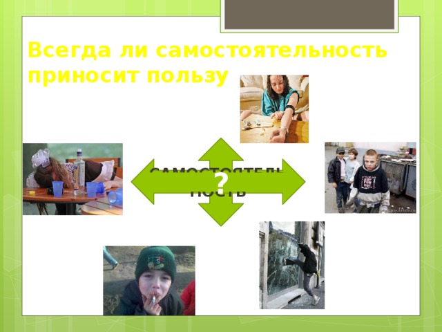 Всегда ли самостоятельность приносит пользу самостоятельность ? 