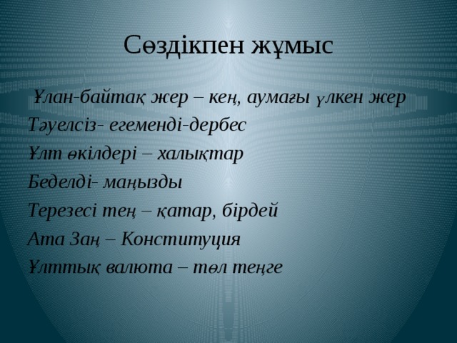 Сөздікпен жұмыс  Ұлан-байтақ жер – кең, аумағы үлкен жер Тәуелсіз- егеменді-дербес Ұлт өкілдері – халықтар Беделді- маңызды Терезесі тең – қатар, бірдей Ата Заң – Конституция Ұлттық валюта – төл теңге 