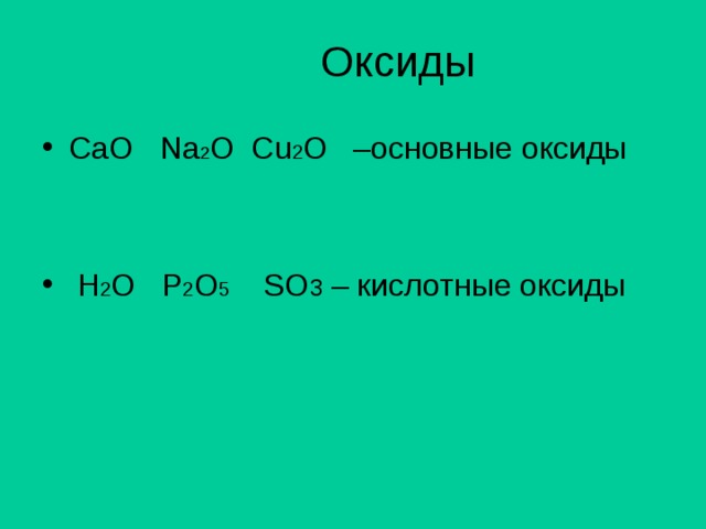 Оксиды CaO Na 2 O Cu 2 O –основные оксиды    H 2 O P 2 O 5 SO 3 – кислотные оксиды 
