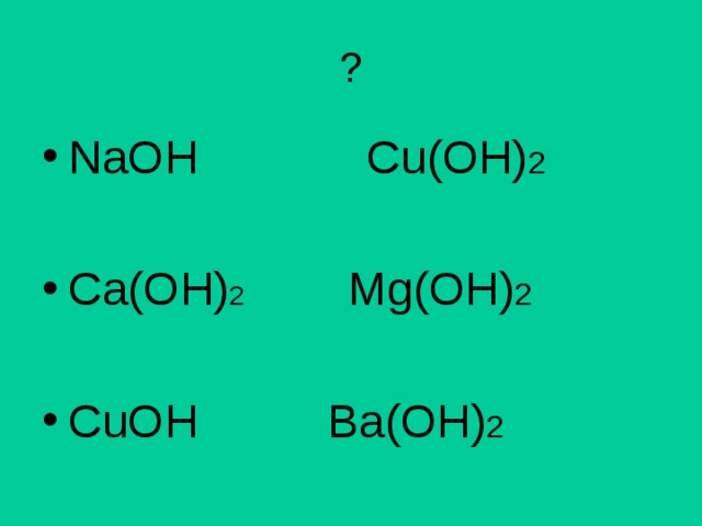 ? NaOH Cu(OH) 2   Ca(OH) 2 Mg(OH) 2 CuOH Ba(OH) 2 