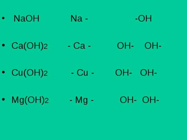  NaOH  Na -  -OH  Ca(OH) 2  - Ca -  OH- OH-   Cu(OH) 2   - Cu -  OH- OH-   Mg(OH) 2   - Mg -   OH- OH- 