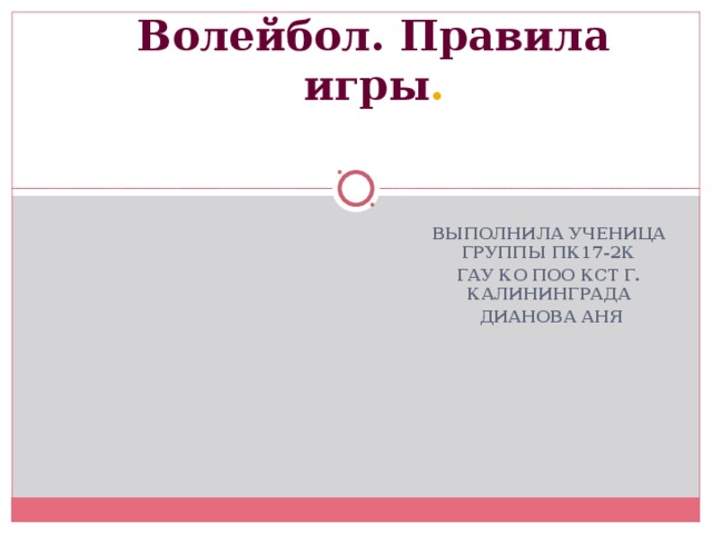 Волейбол. Правила игры .   ВЫПОЛНИЛА УЧЕНИЦА ГРУППЫ ПК17-2К ГАУ КО ПОО КСТ Г. КАЛИНИНГРАДА  ДИАНОВА АНЯ  