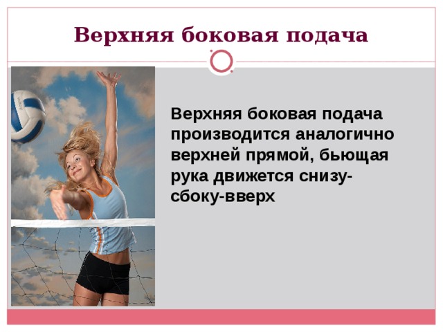 Верхняя боковая подача Верхняя боковая подача производится аналогично верхней прямой, бьющая рука движется снизу-сбоку-вверх 