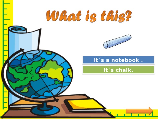 Try Again It´s a notebook . Great Job! It´s chalk. 