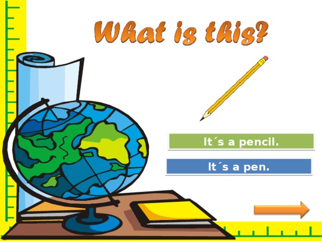 Great Job! It´s a pencil. Try Again It´s a pen. 