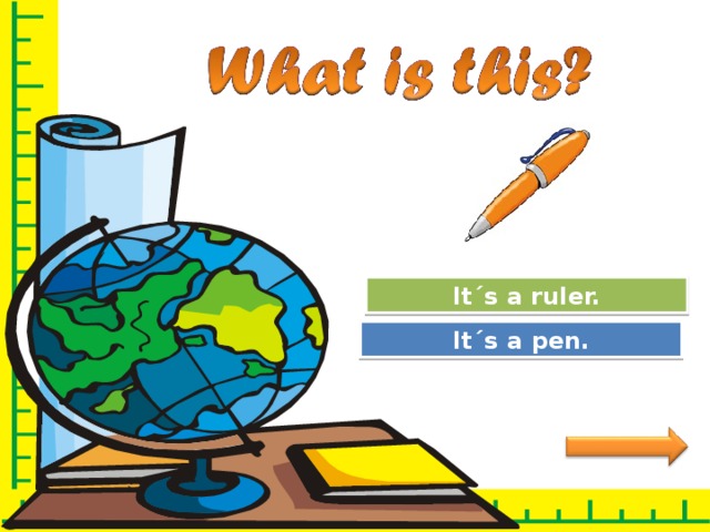 Try Again It´s a ruler. Great Job! It´s a pen. 