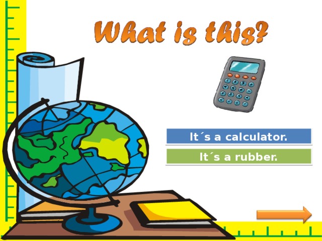 Great Job! It´s a calculator. Try Again It´s a rubber. 