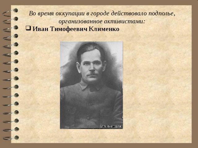 Во время оккупации в городе действовало подполье, организованное активистами: Иван Тимофеевич Клименко 