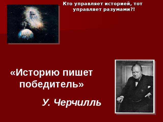 Кто управляет историей, тот управляет разумами?! «Историю пишет победитель» У. Черчилль 