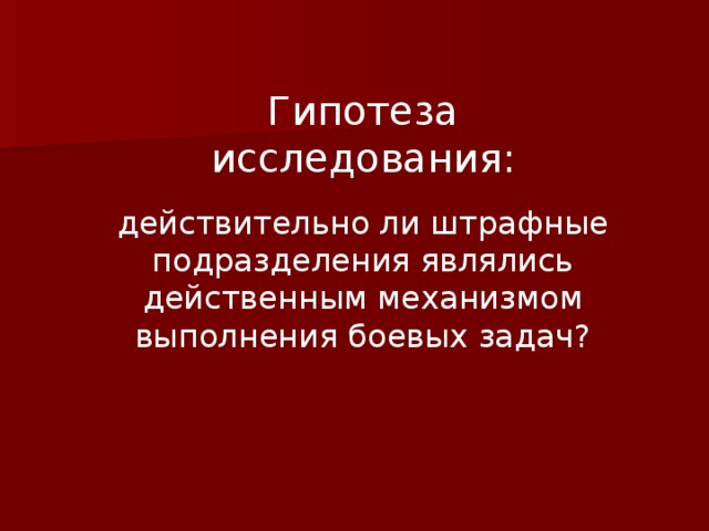 Гипотеза исследования: действительно ли штрафные подразделения являлись действенным механизмом выполнения боевых задач? 