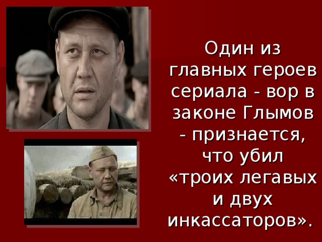 Один из главных героев сериала - вор в законе Глымов - признается, что убил «троих легавых и двух инкассаторов». 