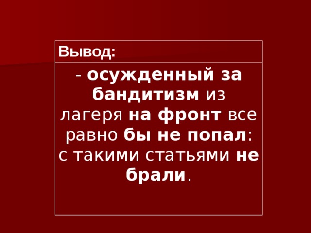 Вывод: - осужденный за бандитизм из лагеря на фронт все равно бы не попал : с такими статьями не брали . 