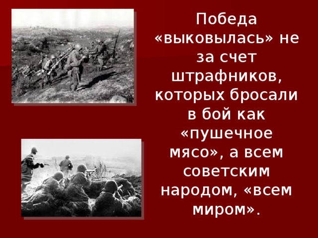 Победа «выковылась» не за счет штрафников, которых бросали в бой как «пушечное мясо», а всем советским народом, «всем миром». 