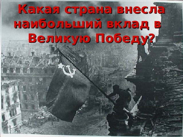 Какая страна внесла наибольший вклад в Великую Победу? 