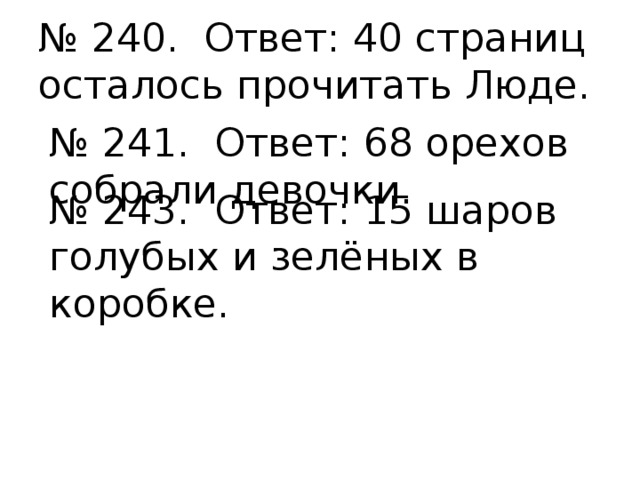 № 240. Ответ: 40 страниц осталось прочитать Люде. № 241. Ответ: 68 орехов собрали девочки. № 243. Ответ: 15 шаров голубых и зелёных в коробке. 