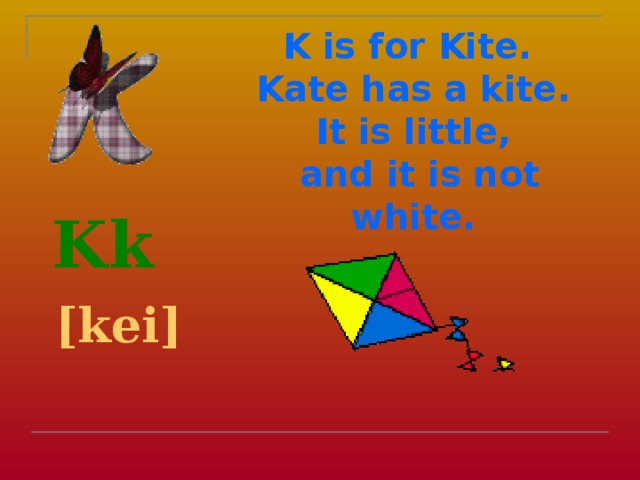 K is for Kite.  Kate has a kite.  It is little,  and it is not white.  Kk  [kei]  
