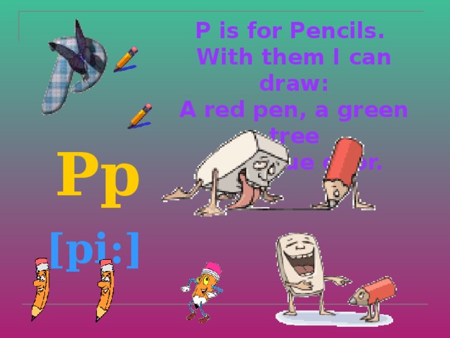 P is for Pencils.  With them I can draw:  A red pen, a green tree  or a blue door.    Pp  [pi:]  