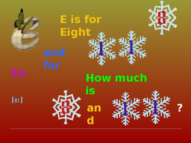 E is for Eight   and for Ee    [ɪ:]  How much is and  ? 
