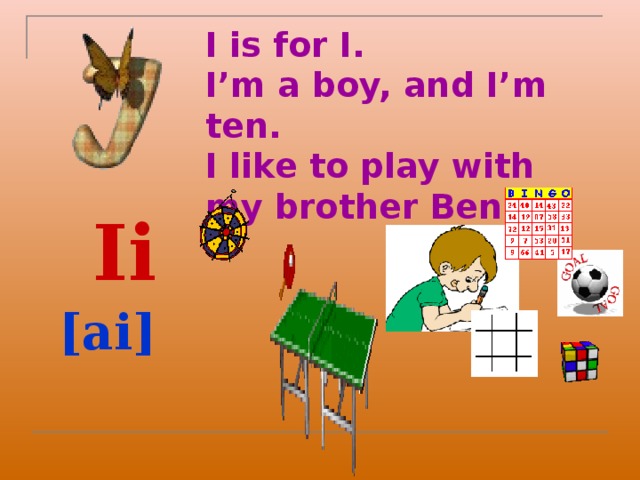 I is for I.  I’m a boy, and I’m ten.  I like to play with my brother Ben.  Ii  [ai]  