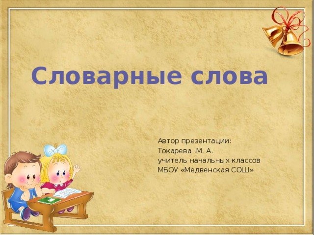 Словарные слова Автор презентации: Токарева .М. А. учитель начальных классов МБОУ «Медвенская СОШ» 