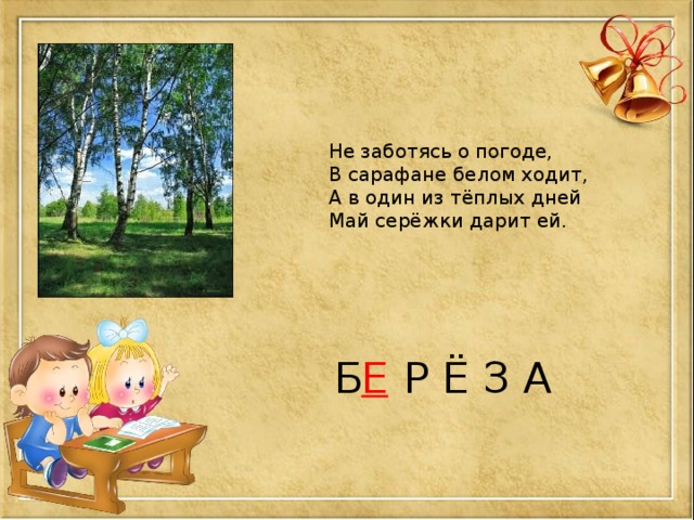 Не заботясь о погоде, В сарафане белом ходит, А в один из тёплых дней Май серёжки дарит ей. Б  Р Ё З А Е 