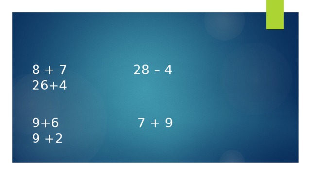 8 + 7 28 – 4 26+4 9+6 7 + 9 9 +2 