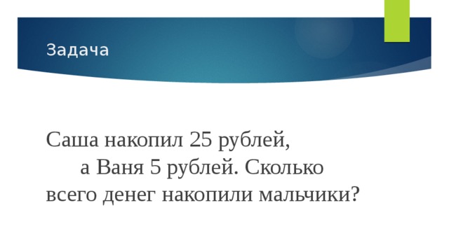 Задача Саша накопил 25 рублей, а Ваня 5 рублей. Сколько всего денег накопили мальчики? 