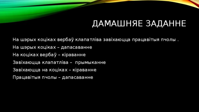 Дамашняе заданне На шэрых коціках вербаў клапатліва завіхаюцца працавітыя пчолы . На шэрых коціках – дапасаванне На коціках вербаў – кіраванне Завіхаюцца клапатліва – прымыканне Завіхаюцца на коціках – кіраванне Працавітыя пчолы – дапасаванне 