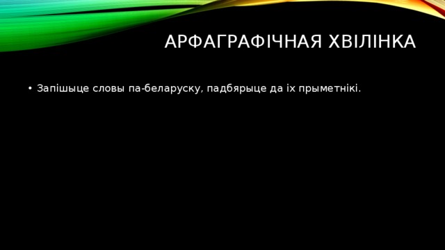 Арфаграфічная хвілінка   Запішыце словы па-беларуску, падбярыце да іх прыметнікі. 