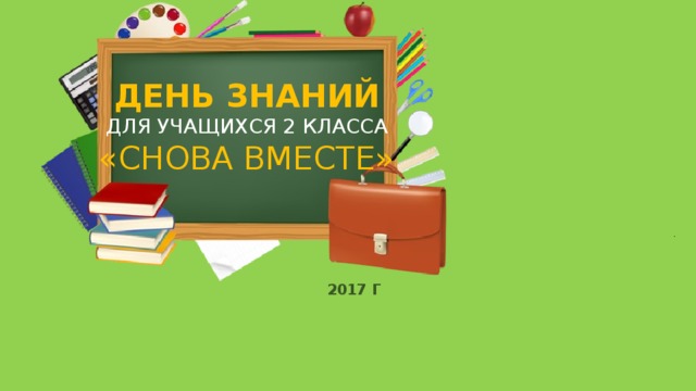 ДЕНЬ ЗНАНИЙ ДЛЯ УЧАЩИХСЯ 2 КЛАССА «СНОВА ВМЕСТЕ» .    2017 Г        