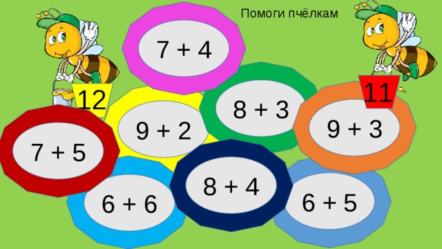 Помоги пчёлкам 7 + 4 11   8 + 3 12   9 + 3 9 + 2 7 + 5 8 + 4 6 + 5 6 + 6  