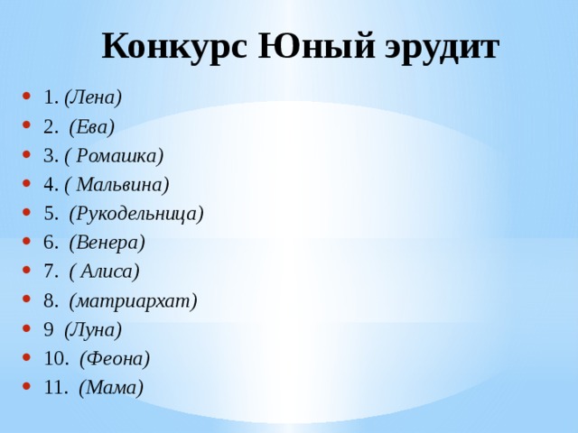 Конкурс Юный эрудит   1. (Лена) 2.   (Ева) 3. ( Ромашка) 4. ( Мальвина) 5.   (Рукодельница) 6.   (Венера) 7.   ( Алиса) 8.   (матриархат) 9   (Луна) 10.   (Феона) 11.   (Мама) 