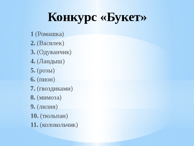 Конкурс «Букет»   1 (Ромашка) 2. (Василек) 3. (Одуванчик) 4. (Ландыш) 5. (розы) 6. (пион) 7. (гвоздиками) 8. (мимоза) 9. (лилия) 10. (тюльпан) 11. (колокольчик) 