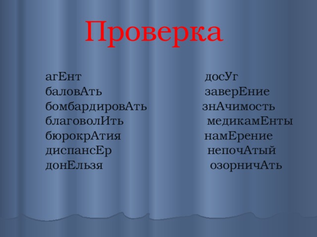 Проверка  агЕнт                               досУг баловАть                          заверЕние бомбардировАть              знАчимость благоволИть                     медикамЕнты бюрокрАтия                     намЕрение диспансЕр                        непочАтый донЕльзя                           озорничАть 