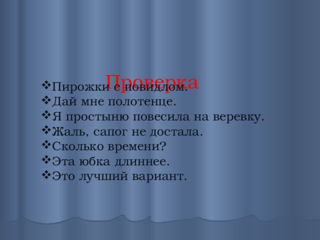  Проверка  Пирожки с повидлом. Дай мне полотенце. Я простыню повесила на веревку. Жаль, сапог не достала. Сколько времени? Эта юбка длиннее. Это лучший вариант. 