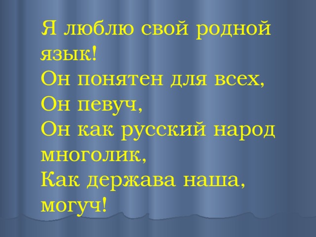 Я люблю свой родной язык!  Он понятен для всех,  Он певуч,  Он как русский народ многолик,  Как держава наша, могуч! 