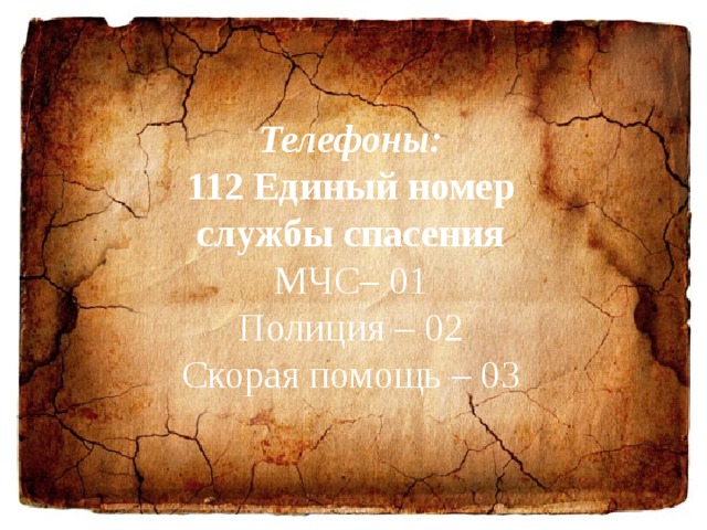 Телефоны: 112 Единый номер службы спасения МЧС– 01 Полиция – 02 Скорая помощь – 03 