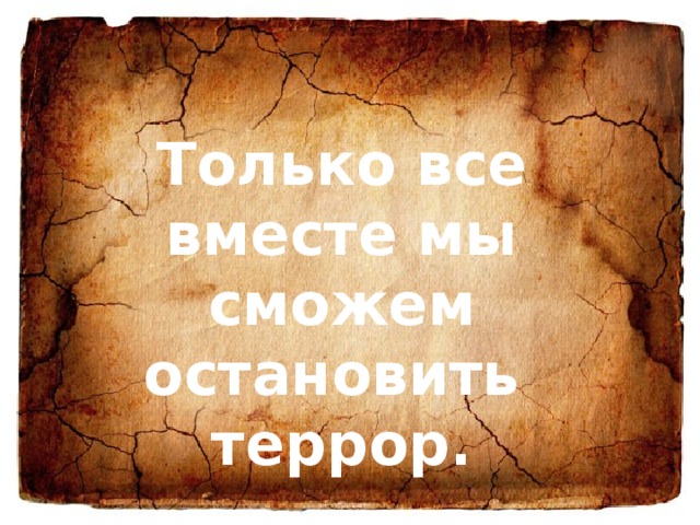 Только все вместе мы сможем остановить террор. 