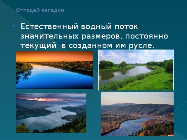 Отгадай загадки.   Естественный водный поток значительных размеров, постоянно текущий в созданном им русле. 
