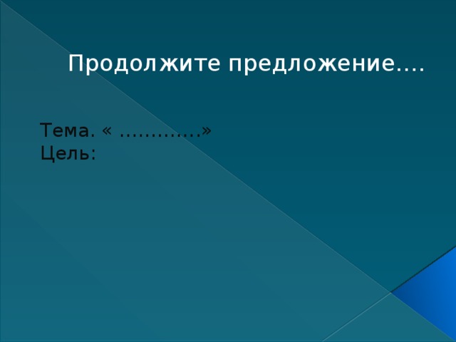 Продолжите предложение….    Тема. « ………….» Цель: 