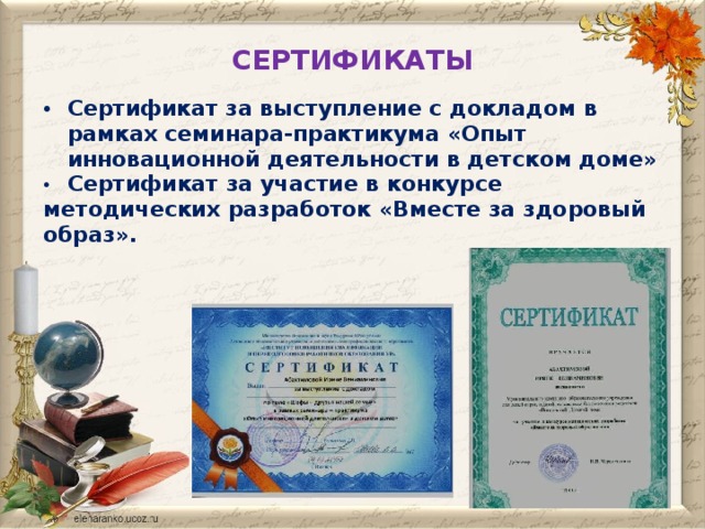 СЕРТИФИКАТЫ Сертификат за выступление с докладом в рамках семинара-практикума «Опыт инновационной деятельности в детском доме»  Сертификат за участие в конкурсе методических разработок «Вместе за здоровый образ». 