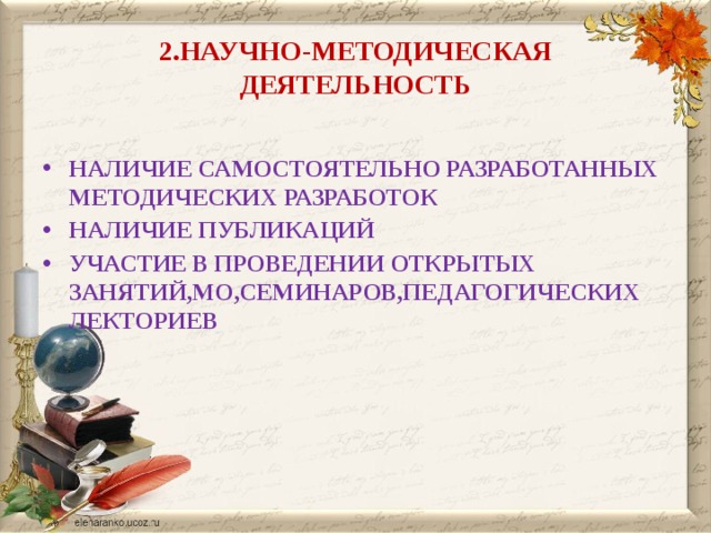 2.НАУЧНО-МЕТОДИЧЕСКАЯ ДЕЯТЕЛЬНОСТЬ НАЛИЧИЕ САМОСТОЯТЕЛЬНО РАЗРАБОТАННЫХ МЕТОДИЧЕСКИХ РАЗРАБОТОК НАЛИЧИЕ ПУБЛИКАЦИЙ УЧАСТИЕ В ПРОВЕДЕНИИ ОТКРЫТЫХ ЗАНЯТИЙ,МО,СЕМИНАРОВ,ПЕДАГОГИЧЕСКИХ ЛЕКТОРИЕВ  